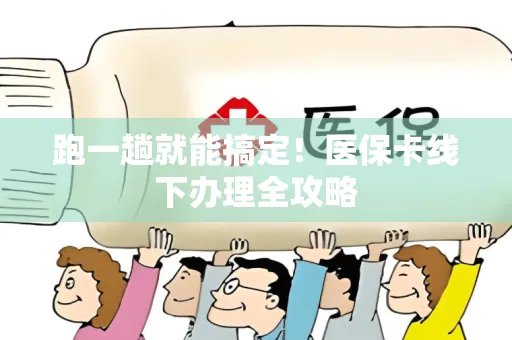 跑一趟就能搞定！医保卡线下办理全攻略