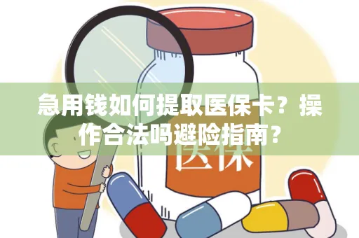 急用钱如何提取医保卡？操作合法吗避险指南？