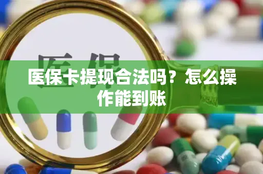 医保卡提现合法吗？怎么操作能到账